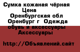 Сумка кожаная чёрная  › Цена ­ 2 500 - Оренбургская обл., Оренбург г. Одежда, обувь и аксессуары » Аксессуары   